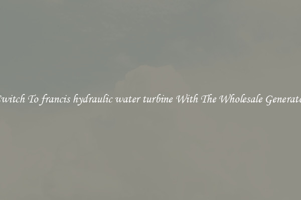Switch To francis hydraulic water turbine With The Wholesale Generator