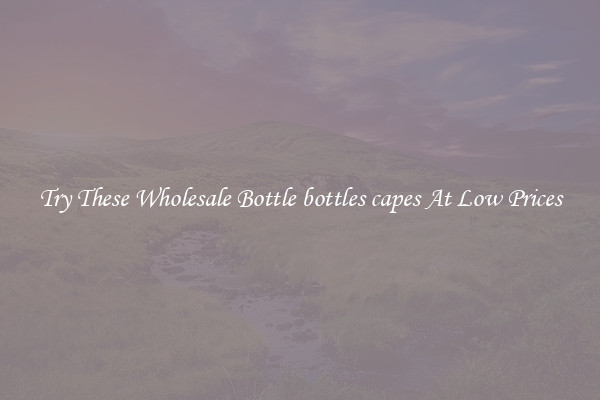 Try These Wholesale Bottle bottles capes At Low Prices