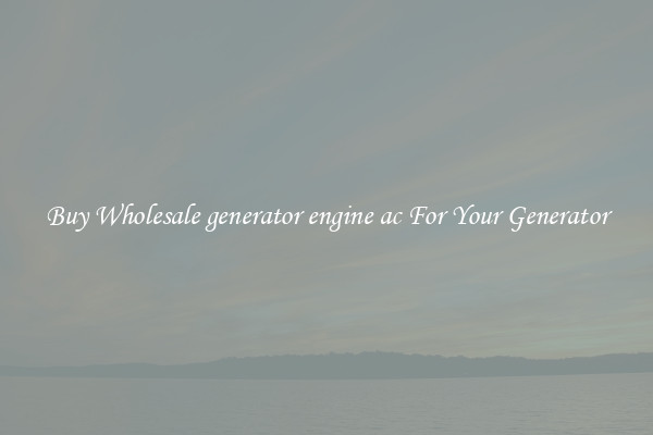 Buy Wholesale generator engine ac For Your Generator