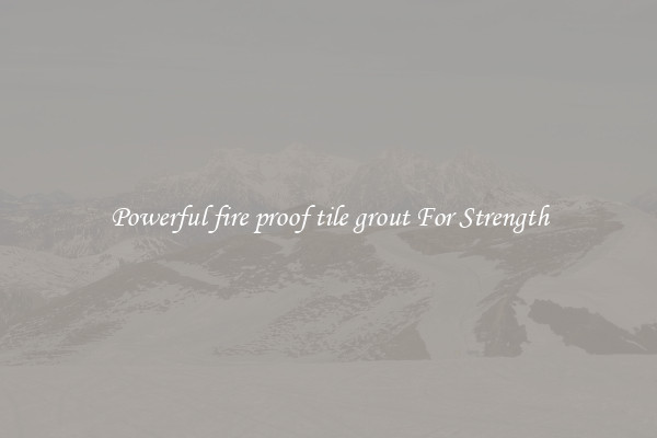 Powerful fire proof tile grout For Strength