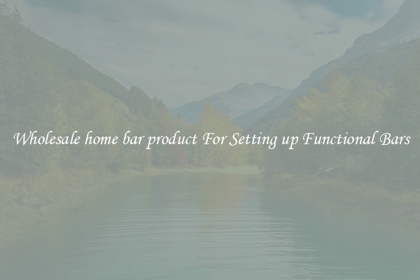 Wholesale home bar product For Setting up Functional Bars