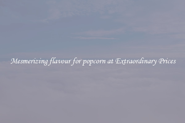 Mesmerizing flavour for popcorn at Extraordinary Prices