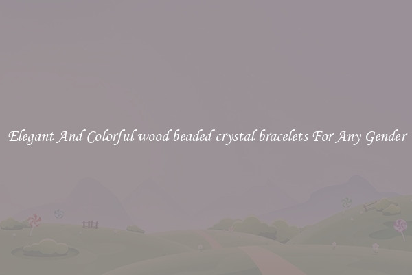Elegant And Colorful wood beaded crystal bracelets For Any Gender