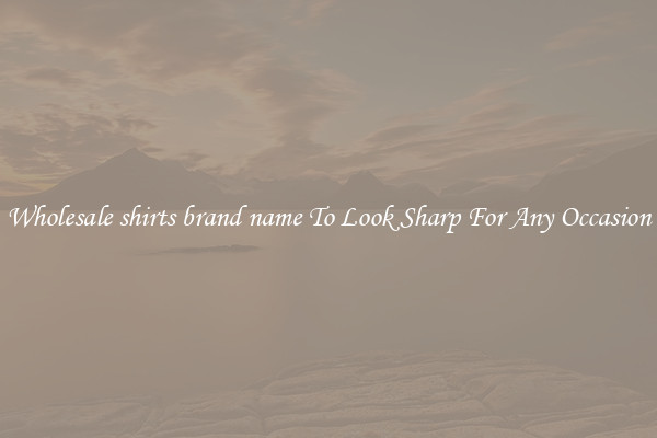Wholesale shirts brand name To Look Sharp For Any Occasion
