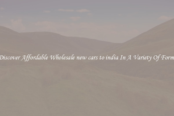 Discover Affordable Wholesale new cars to india In A Variety Of Forms