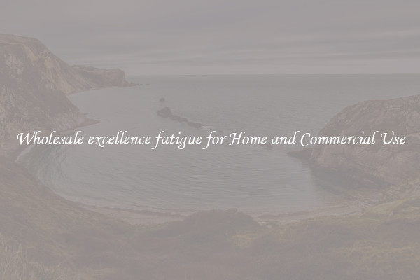 Wholesale excellence fatigue for Home and Commercial Use