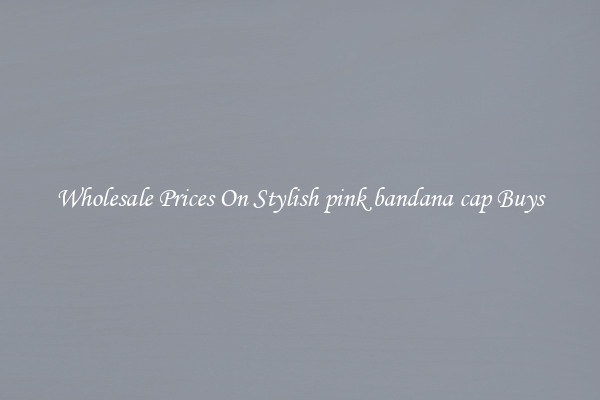 Wholesale Prices On Stylish pink bandana cap Buys