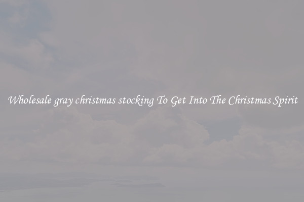 Wholesale gray christmas stocking To Get Into The Christmas Spirit