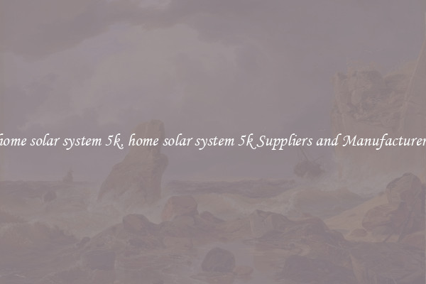 home solar system 5k, home solar system 5k Suppliers and Manufacturers