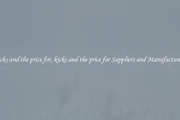 kicks and the price for, kicks and the price for Suppliers and Manufacturers