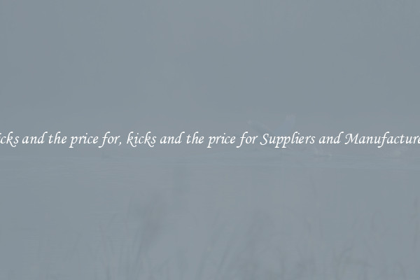 kicks and the price for, kicks and the price for Suppliers and Manufacturers