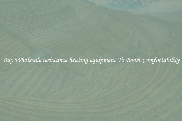 Buy Wholesale resistance heating equipment To Boost Comfortability