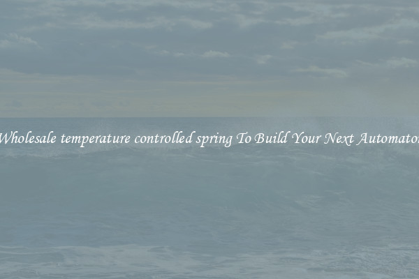 Wholesale temperature controlled spring To Build Your Next Automaton
