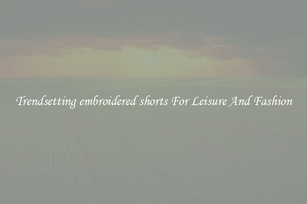 Trendsetting embroidered shorts For Leisure And Fashion