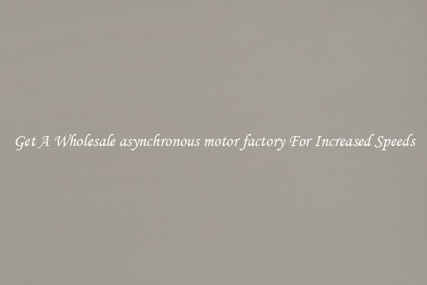 Get A Wholesale asynchronous motor factory For Increased Speeds
