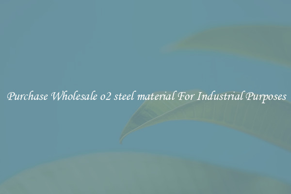 Purchase Wholesale o2 steel material For Industrial Purposes