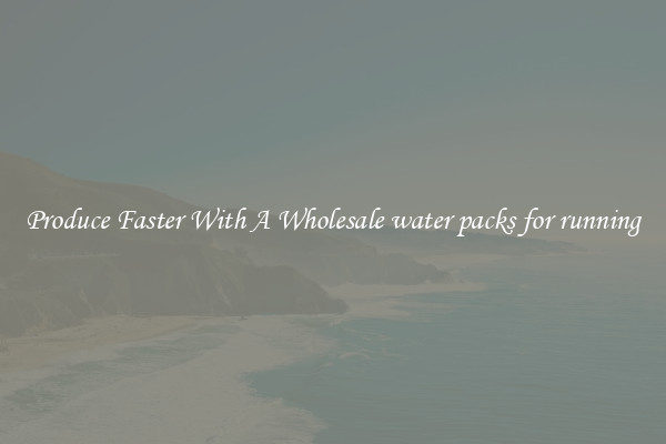 Produce Faster With A Wholesale water packs for running