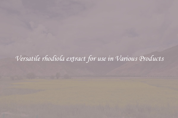 Versatile rhodiola extract for use in Various Products