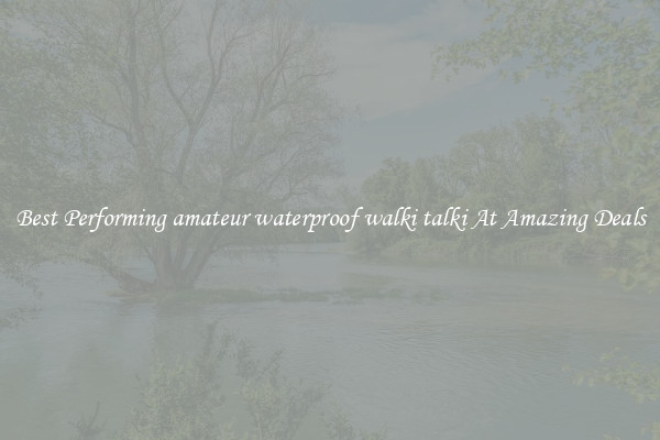 Best Performing amateur waterproof walki talki At Amazing Deals