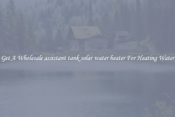Get A Wholesale assistant tank solar water heater For Heating Water