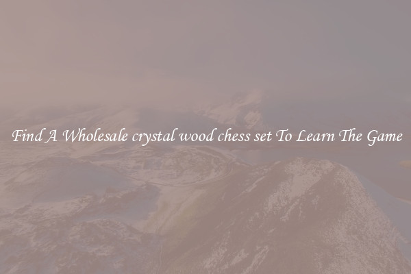 Find A Wholesale crystal wood chess set To Learn The Game