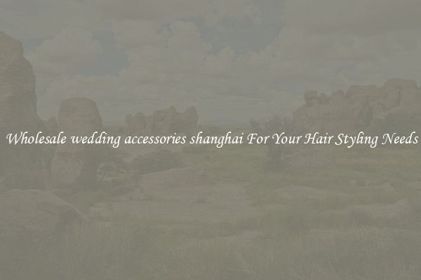 Wholesale wedding accessories shanghai For Your Hair Styling Needs
