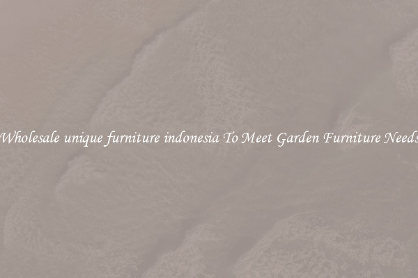 Wholesale unique furniture indonesia To Meet Garden Furniture Needs