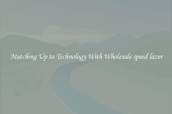 Matching Up to Technology With Wholesale speed lazer