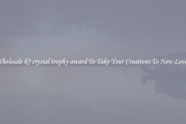 Wholesale k5 crystal trophy award To Take Your Creations To New Levels