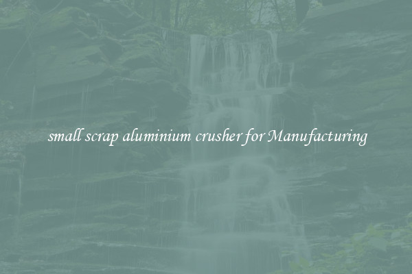 small scrap aluminium crusher for Manufacturing