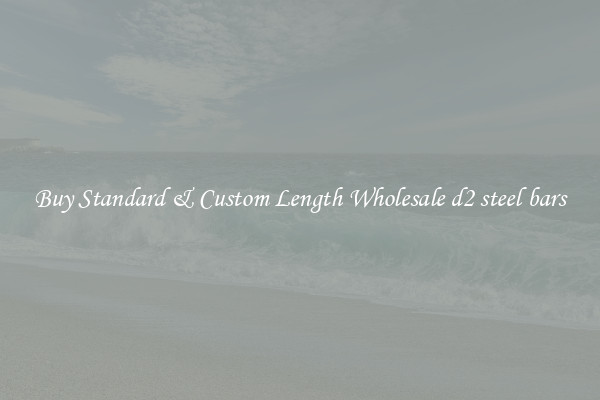 Buy Standard & Custom Length Wholesale d2 steel bars