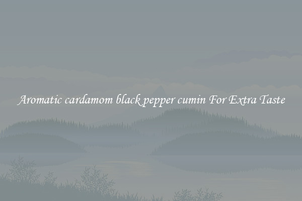 Aromatic cardamom black pepper cumin For Extra Taste