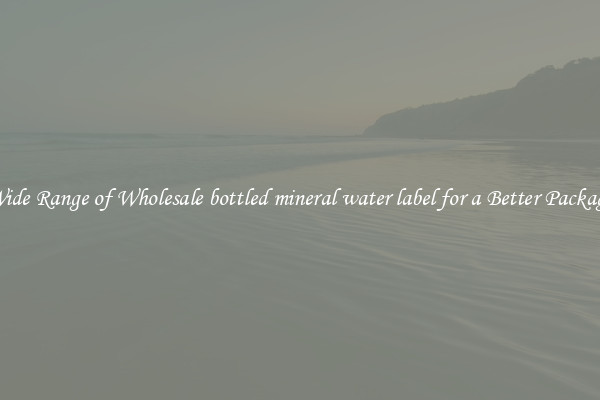 A Wide Range of Wholesale bottled mineral water label for a Better Packaging 