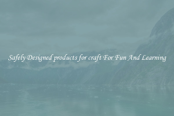 Safely Designed products for craft For Fun And Learning