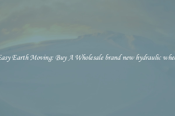 Easy Earth Moving: Buy A Wholesale brand new hydraulic wheel