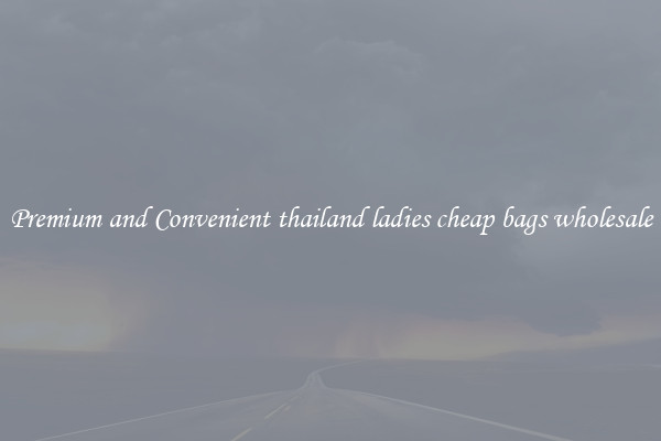 Premium and Convenient thailand ladies cheap bags wholesale