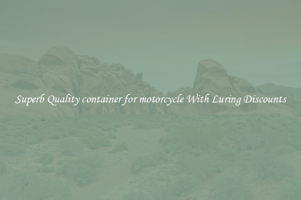 Superb Quality container for motorcycle With Luring Discounts