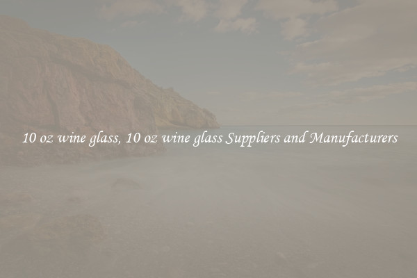 10 oz wine glass, 10 oz wine glass Suppliers and Manufacturers