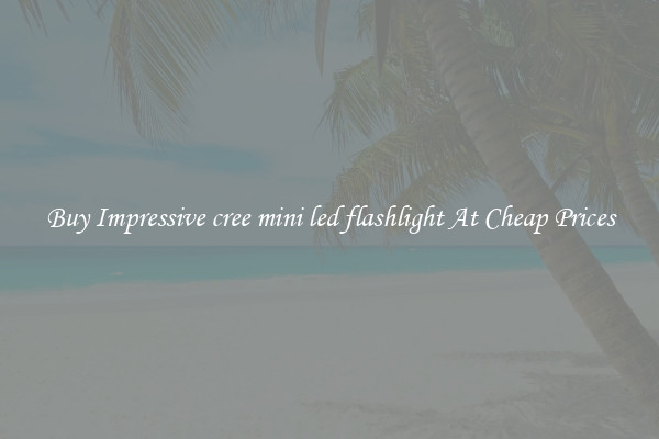 Buy Impressive cree mini led flashlight At Cheap Prices