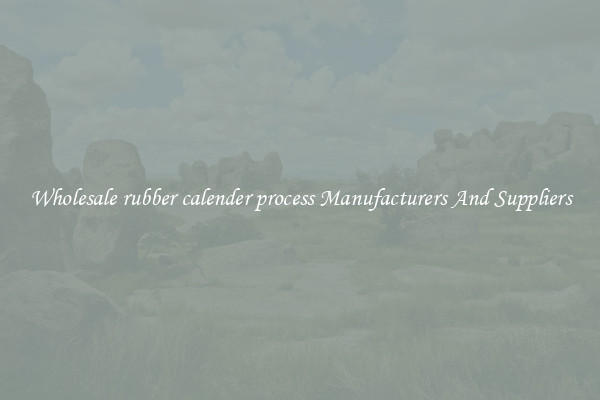 Wholesale rubber calender process Manufacturers And Suppliers