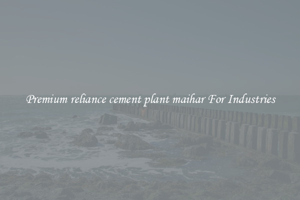 Premium reliance cement plant maihar For Industries