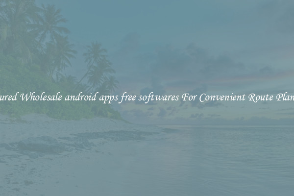 Featured Wholesale android apps free softwares For Convenient Route Planning 