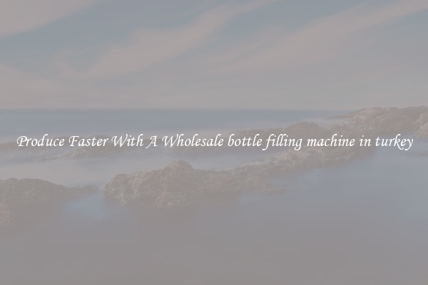 Produce Faster With A Wholesale bottle filling machine in turkey