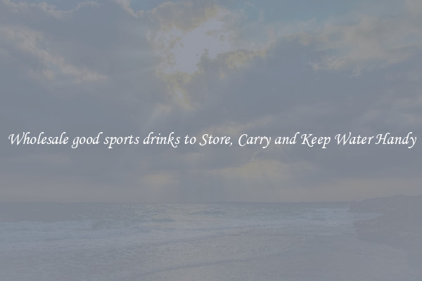 Wholesale good sports drinks to Store, Carry and Keep Water Handy