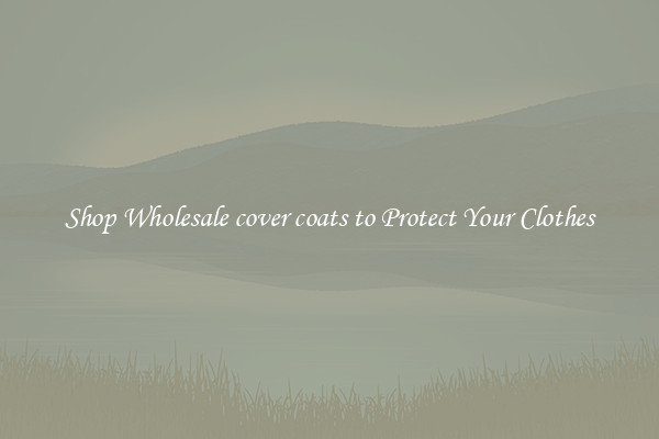 Shop Wholesale cover coats to Protect Your Clothes