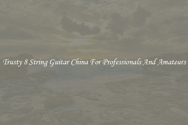 Trusty 8 String Guitar China For Professionals And Amateurs