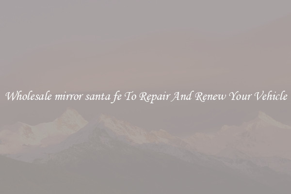 Wholesale mirror santa fe To Repair And Renew Your Vehicle