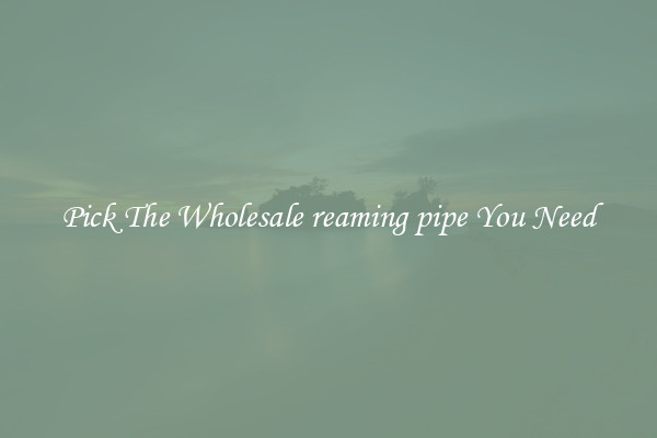 Pick The Wholesale reaming pipe You Need