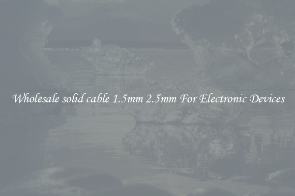 Wholesale solid cable 1.5mm 2.5mm For Electronic Devices