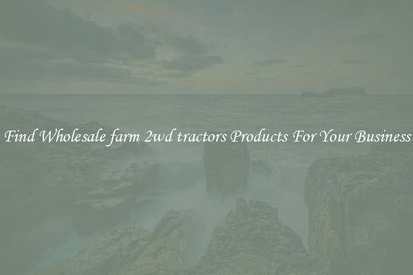 Find Wholesale farm 2wd tractors Products For Your Business